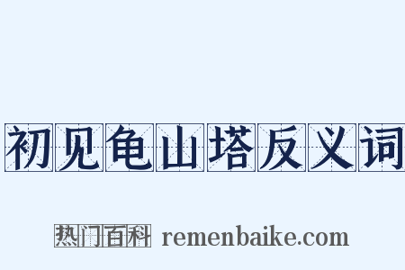 初见龟山塔反义词是什么意思的图片